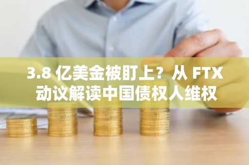 3.8 亿美金被盯上？从 FTX 动议解读中国债权人维权的法理与路径