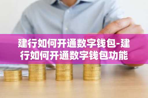 建行如何开通数字钱包-建行如何开通数字钱包功能