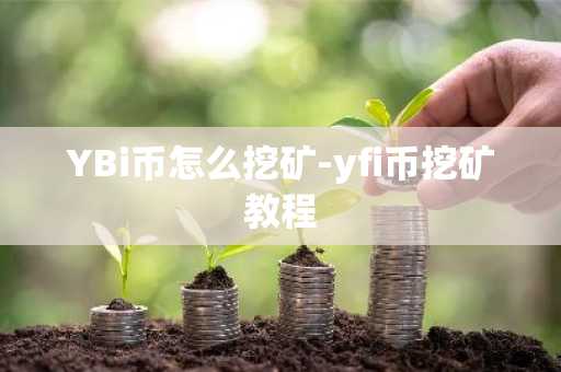 YBi币怎么挖矿-yfi币挖矿教程