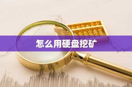 怎么用硬盘挖矿