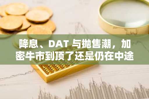 降息、DAT 与抛售潮，加密牛市到顶了还是仍在中途？
