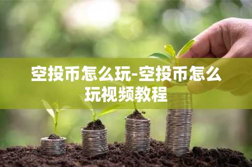空投币怎么玩-空投币怎么玩视频教程