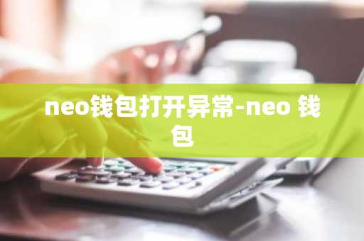 neo钱包打开异常-neo 钱包