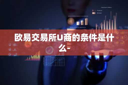 欧易交易所U商的条件是什么-
