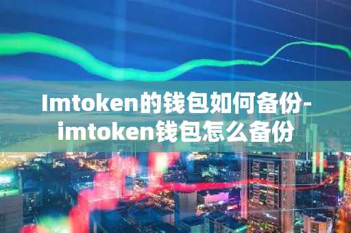 Imtoken的钱包如何备份-imtoken钱包怎么备份