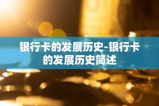 银行卡的发展历史-银行卡的发展历史简述