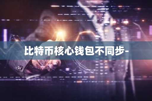 比特币核心钱包不同步-