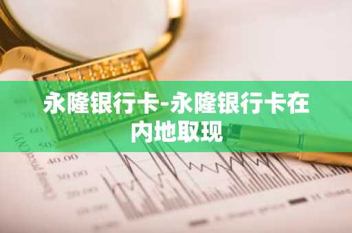 永隆银行卡-永隆银行卡在内地取现