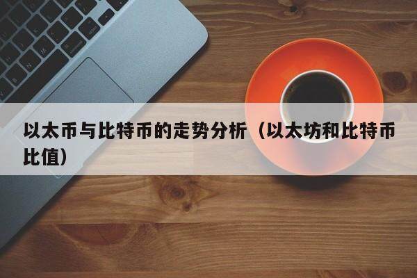 以太币与比特币的走势分析（以太坊和比特币比值）