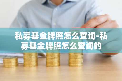 私募基金牌照怎么查询-私募基金牌照怎么查询的