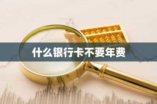 什么银行卡不要年费