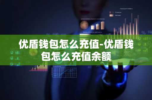 优盾钱包怎么充值-优盾钱包怎么充值余额