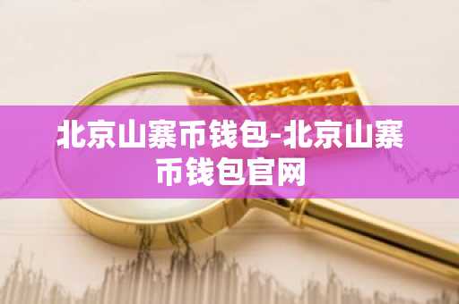 北京山寨币钱包-北京山寨币钱包官网