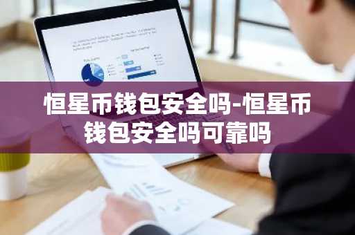 恒星币钱包安全吗-恒星币钱包安全吗可靠吗