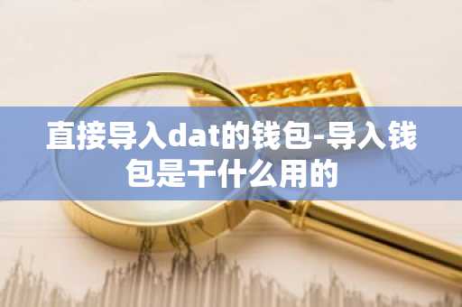 直接导入dat的钱包-导入钱包是干什么用的