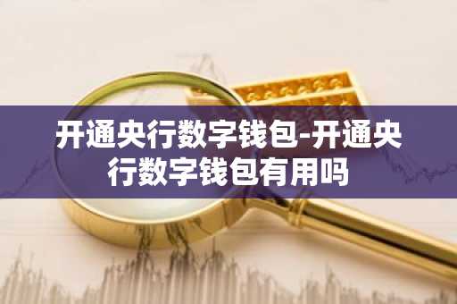 开通央行数字钱包-开通央行数字钱包有用吗