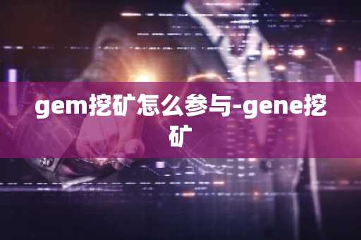 gem挖矿怎么参与-gene挖矿