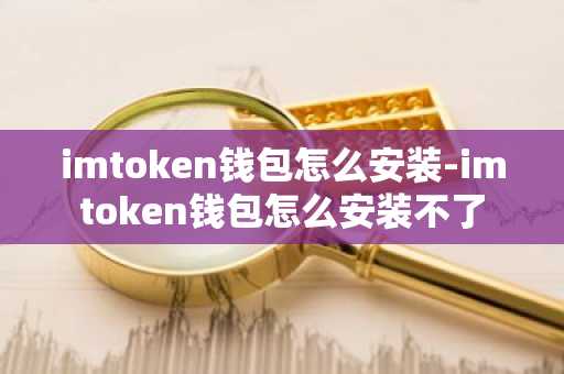 imtoken钱包怎么安装-imtoken钱包怎么安装不了