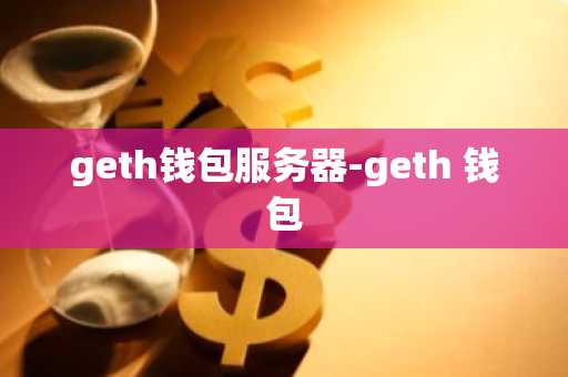 geth钱包服务器-geth 钱包