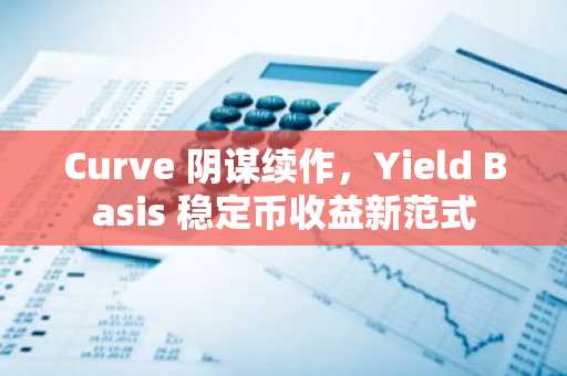Curve 阴谋续作，Yield Basis 稳定币收益新范式