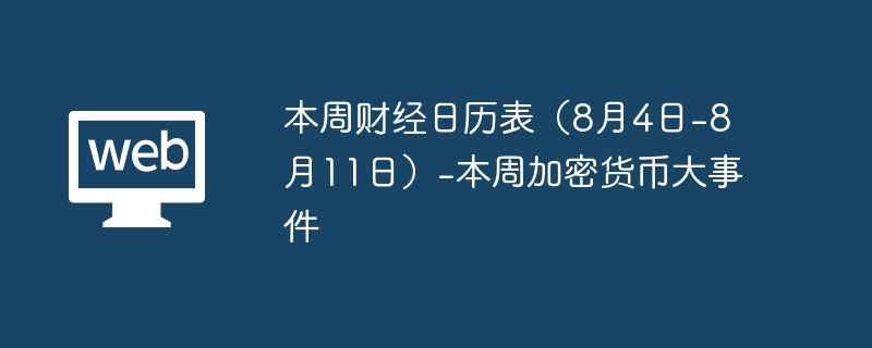 本周财经日历表（8月4日-8月11日）-本周加密货币大事件