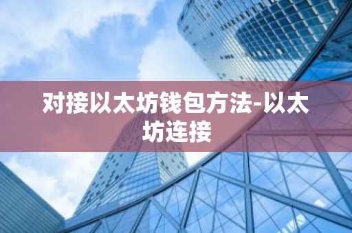 对接以太坊钱包方法-以太坊连接