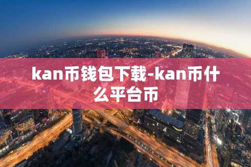 kan币钱包下载-kan币什么平台币