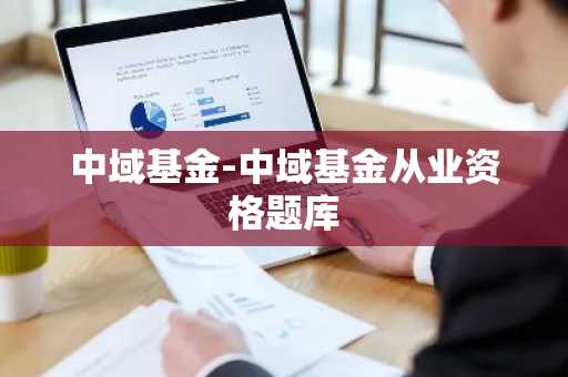 中域基金-中域基金从业资格题库