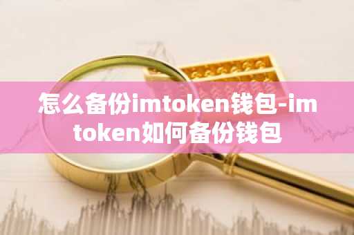 怎么备份imtoken钱包-imtoken如何备份钱包