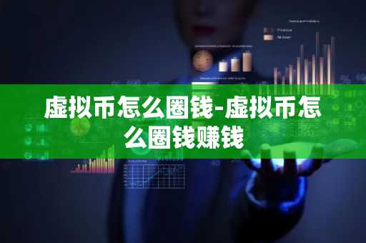 虚拟币怎么圈钱-虚拟币怎么圈钱赚钱
