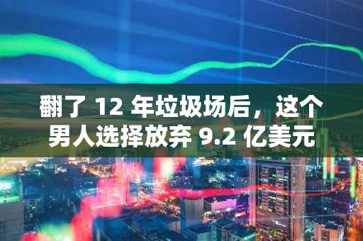 翻了 12 年垃圾场后，这个男人选择放弃 9.2 亿美元