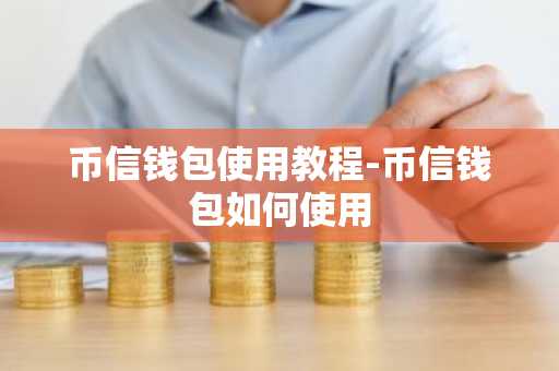 币信钱包使用教程-币信钱包如何使用