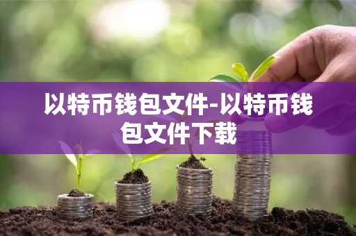 以特币钱包文件-以特币钱包文件下载