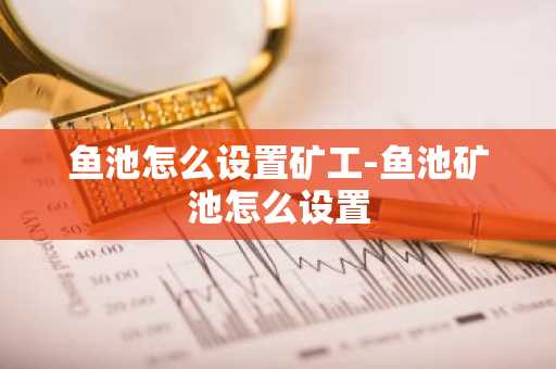 鱼池怎么设置矿工-鱼池矿池怎么设置