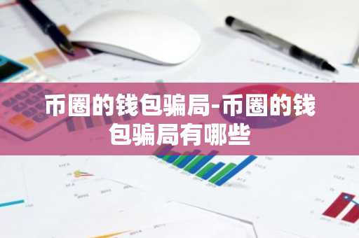 币圈的钱包骗局-币圈的钱包骗局有哪些