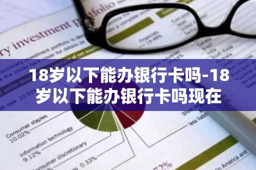 18岁以下能办银行卡吗-18岁以下能办银行卡吗现在