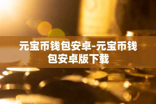 元宝币钱包安卓-元宝币钱包安卓版下载