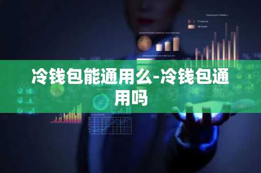 冷钱包能通用么-冷钱包通用吗