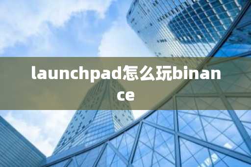 launchpad怎么玩binance