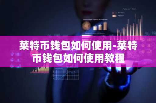 莱特币钱包如何使用-莱特币钱包如何使用教程