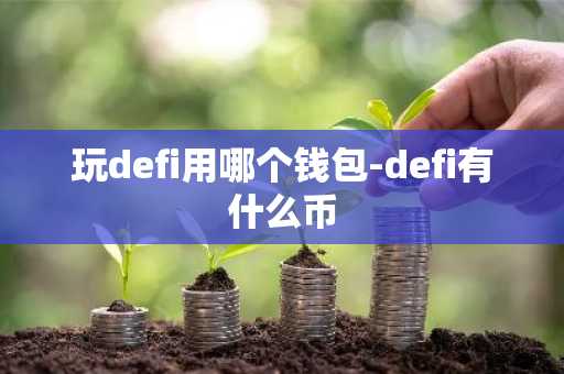 玩defi用哪个钱包-defi有什么币
