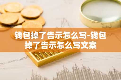 钱包掉了告示怎么写-钱包掉了告示怎么写文案