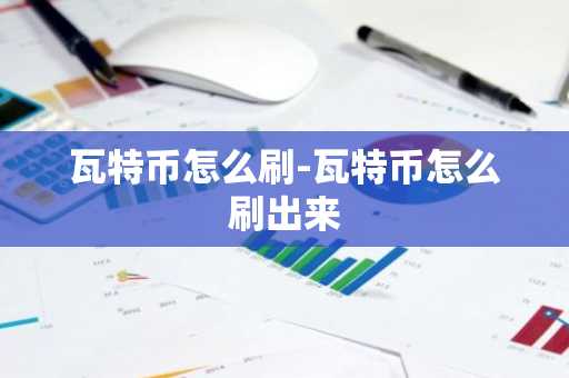 瓦特币怎么刷-瓦特币怎么刷出来