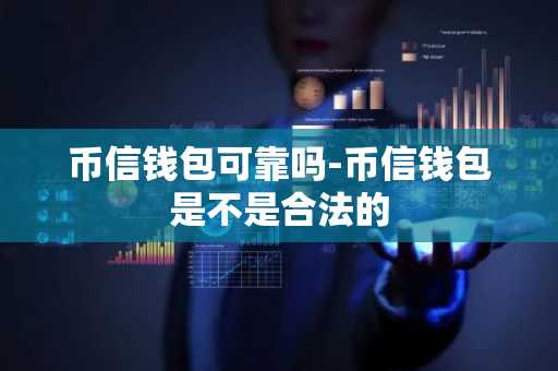 币信钱包可靠吗-币信钱包是不是合法的
