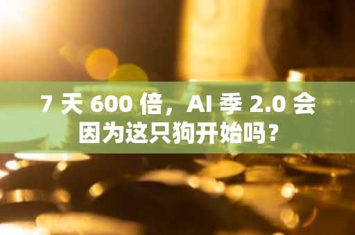 7 天 600 倍，AI 季 2.0 会因为这只狗开始吗？