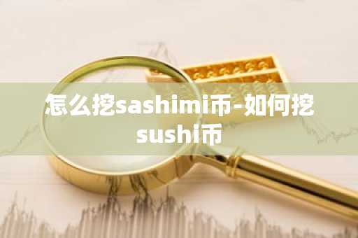怎么挖sashimi币-如何挖sushi币