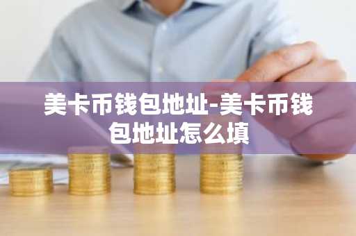 美卡币钱包地址-美卡币钱包地址怎么填