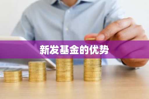 新发基金的优势