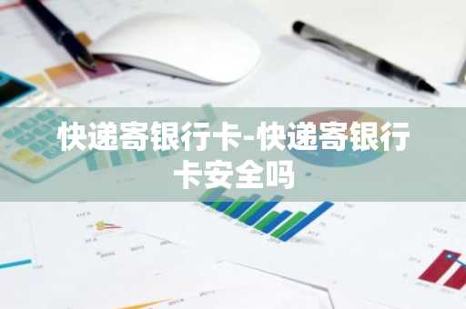 快递寄银行卡-快递寄银行卡安全吗