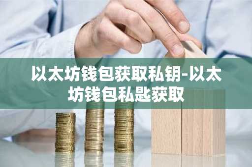 以太坊钱包获取私钥-以太坊钱包私匙获取